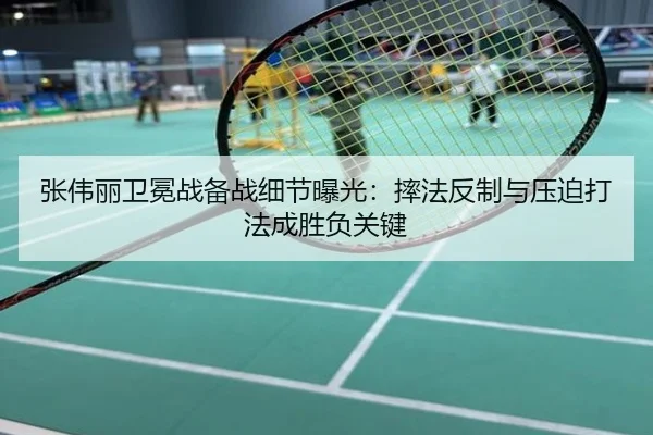 张伟丽卫冕战备战细节曝光：摔法反制与压迫打法成胜负关键